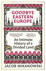 Goodbye Eastern Europe - Jacob Mikanowski, Oneworld Publications 1