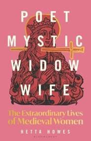 Poet, Mystic, Widow, Wife: The Extraordinary Lives of Medieval Women - Hetta Howes, Bloomsbury Publishing (UK)