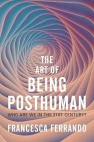 The Art of Being Posthuman - Francesca Ferrando, John Wiley and Sons Ltd 1