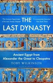 The Last Dynasty : Ancient Egypt from Alexander the Great to Cleopatra - Toby Wilkinson, Bloomsbury Publishing (UK) 1