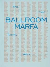 Ballroom Marfa : The First Twenty Years - Virginia Lebermann, Fairfax Dorn, Monacelli Press
