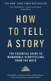 How to Tell a Story - The Moth, Meg Bowles, Catherine Burns, Jenifer Hixson, Sarah Austin Jenness, Kate Tellers, Octopus Publishing Group