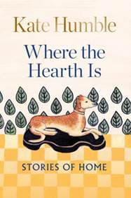 Where the Hearth Is: Stories of home - Kate Humble, Octopus Publishing Group