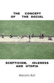 The Concept of the Social:Scepticism, Idleness and Utopia - Malcolm Bull, Verso Books