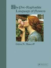 The Pre-Raphaelite Language of Flowers - Debra N. Mancoff, Prestel 1