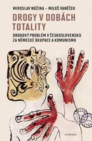Drogy v dobách totality - Drogový problém v Československu za německé okupace a komunismu - Nožina, Miloš Vaněček Miroslav