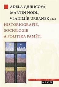 Historiografie, sociologie a politika paměti - Adéla Gjuričová, Martin Nodl, Vladimír Urbánek 1