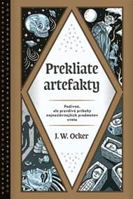Prekliate artefakty: Podivné, ale pravdivé príbehy najneslávnejších predmetov sveta - Ocker J.W.