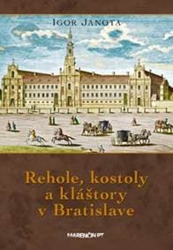 Rehole, kostoly a kláštory v Bratislave 3. vydanie - Igor Janota 1