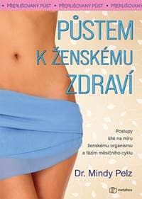 Půstem k ženskému zdraví - Jak spálit přebytečný tuk, docílit hormonální rovnováhy a vitality - Pelzová Mindy