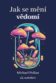 Jak se mění vědomí - Co nás moderní věda o psychedelikách učí o vědomí, umírání, závislosti, depresi a transcendenci - Pollan Michael
