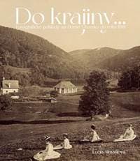 Do krajiny... Fotografické pohľady na Horné Uhorsku do roku 1918 - Almášiová Lucia