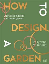 How to Design a Garden - Pollyanna Wilkinson, Dorling Kindersley Ltd 1