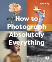 How to Photograph Absolutely Everything - Tom Ang, Dorling Kindersley Ltd