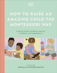 How to Raise an Amazing Child the Montessori Way - DK, Dorling Kindersley Ltd