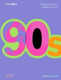 The 1990s: A Visual History of the Decade - Henry Carroll, Thames & Hudson Ltd 1