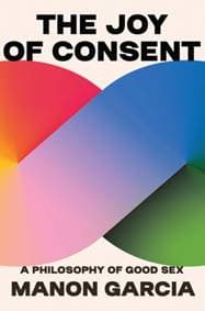 The Joy of Consent - Manon Garcia, Harvard University Press