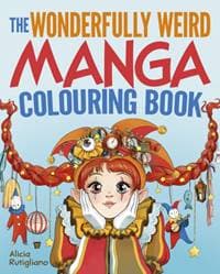 The Wonderfully Weird Manga Colouring Book - Alicia Rutigliano, Arcturus Publishing Ltd
