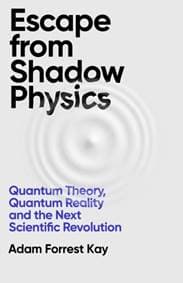 Escape From Shadow Physics - Adam Forrest Kay, Weidenfeld & Nicolson 1