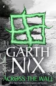 Across the Wall: A Tale of the Abhorsen and Other Stories - Garth Nix, Hot Key Books