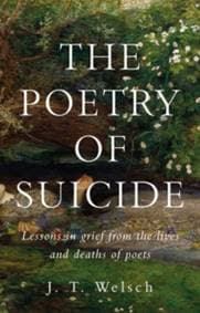 The Poetry of Suicide : Lessons in Grief from the Lives and Deaths of Poets - J.T. Welsch, Manchester University Press 1