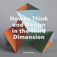 How to Think and Design in the Third Dimension - Paul Jackson, Quercus Publishing
