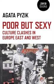 Poor but Sexy – Culture Clashes in Europe East and West - Agata Pyzik, Collective Ink