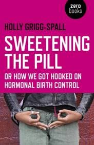 Sweetening the Pill – or How We Got Hooked on Hormonal Birth Control - Holly Grigg–spall, Collective Ink 1