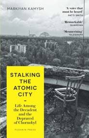 Stalking the Atomic City - Markiyan Kamysh, Pushkin Press