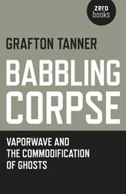 Babbling Corpse – Vaporwave and the Commodification of Ghosts - Grafton Tanner, Collective Ink 1
