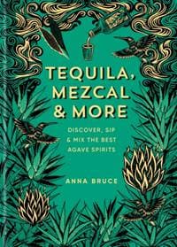 Tequila, Mezcal & More - Anna Bruce, Octopus Publishing Group