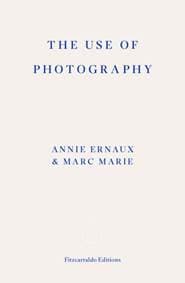 The Use of Photography - Annie Ernaux, Fitzcarraldo Editions 1