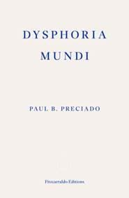 Dysphoria Mundi - Paul B. Preciado, Fitzcarraldo Editions