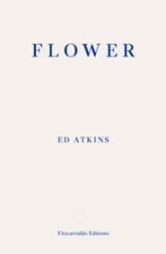 Flower - Ed Atkins, Fitzcarraldo Editions 1