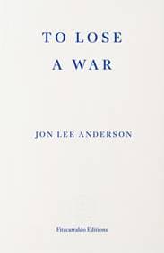 To Lose a War - Jon Lee Anderson, Fitzcarraldo Editions