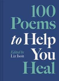 100 Poems to Help You Heal - Liz Ison, Batsford 1