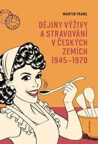 Dějiny výživy a stravování v českých zemích1945-1970 - Martin Franc