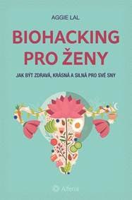 Biohacking pro ženy - Jak být zdravá, krásná a silná pro své sny - Lal Aggie