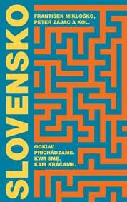 Slovensko: Odkiaľ prichádzame. Kým sme. Kam kráčame. - František Mikloško, Peter Zajac (eds.)