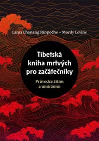 Tibetská kniha mrtvých pro začátečníky - Lama Lhanang Rinpočhe, Mordy Levine