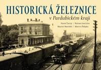 Historická železnice v Pardubickém kraji - Karel Černý, Roman Jeschke, Martin Navrátil, Martin Štěpán