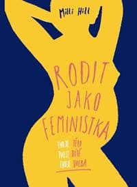 Rodit jako feministka - Tvoje tělo, tvoje dítě, tvoje volba - Hill Milli 1