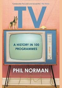Television: A History In 100 Programmes - Phil Norman, William Collins