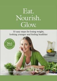 Eat. Nourish. Glow.: 10 Easy Steps For Losing Weight, Looking Younger & Feeling Healthier - Amelia Freer, HarperCollins Publishers