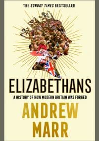 Elizabethans: A History Of How Modern Britain Was Forged - Andrew Marr, William Collins 1