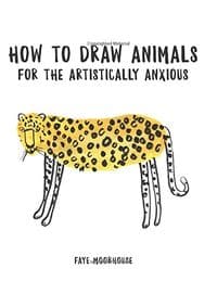 How to Draw Animals for the Artistically Anxious - Faye Moorhouse, Harper Design International