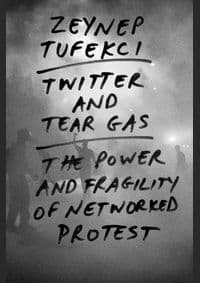 Twitter and Tear Gas: The Power and Fragility of Networked Protest - Zeynep Tufekci, Yale University Press