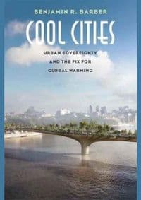 Cool Cities: Urban Sovereignty and the Fix for Global Warming - Benjamin R. Barber, Yale University Press