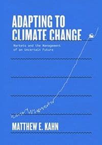 Adapting to Climate Change: Markets and the Management of an Uncertain Future - Matthew E. Kahn, Yale University Press