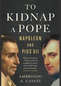 To Kidnap a Pope: Napoleon and Pius VII - Ambrogio Caiani, Yale University Press 1